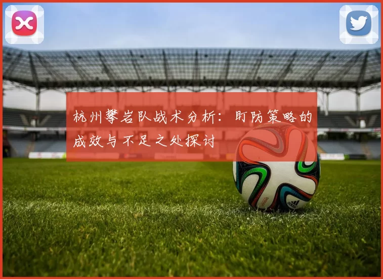 杭州攀岩队战术分析：盯防策略的成效与不足之处探讨