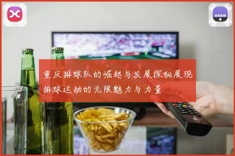 重庆排球队的崛起与发展探秘展现排球运动的无限魅力与力量