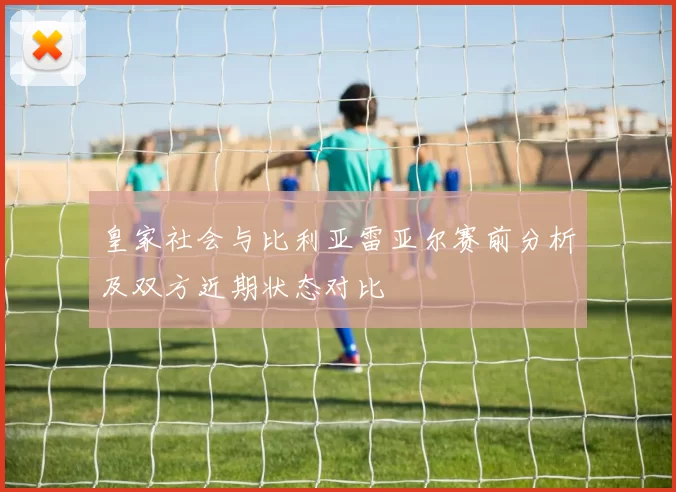 皇家社会与比利亚雷亚尔赛前分析及双方近期状态对比