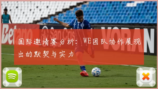 国际邀请赛分析：WE团队协作展现出的默契与实力