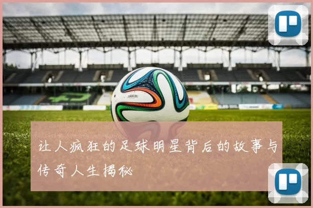 让人疯狂的足球明星背后的故事与传奇人生揭秘