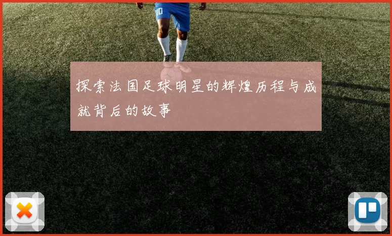 探索法国足球明星的辉煌历程与成就背后的故事