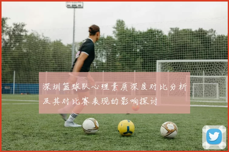 深圳篮球队心理素质深度对比分析及其对比赛表现的影响探讨