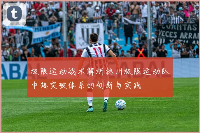 极限运动战术解析杭州极限运动队中路突破体系的创新与实践