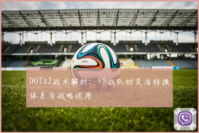DOTA2战术解析：V5战队的灵活转换体系与战略运用