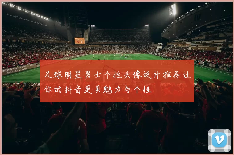 足球明星男士个性头像设计推荐让你的抖音更具魅力与个性