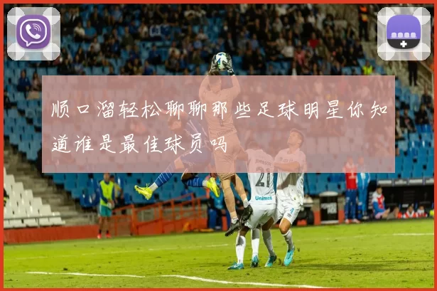 顺口溜轻松聊聊那些足球明星你知道谁是最佳球员吗