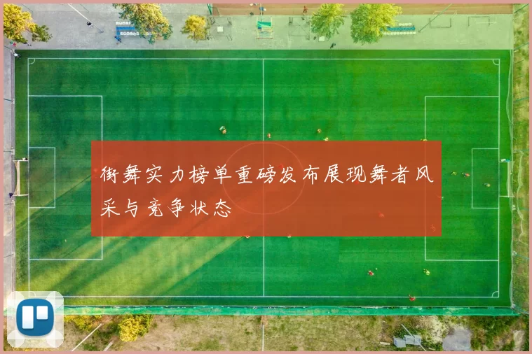街舞实力榜单重磅发布展现舞者风采与竞争状态