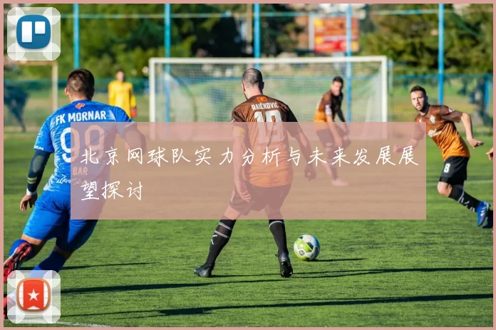 北京网球队实力分析与未来发展展望探讨