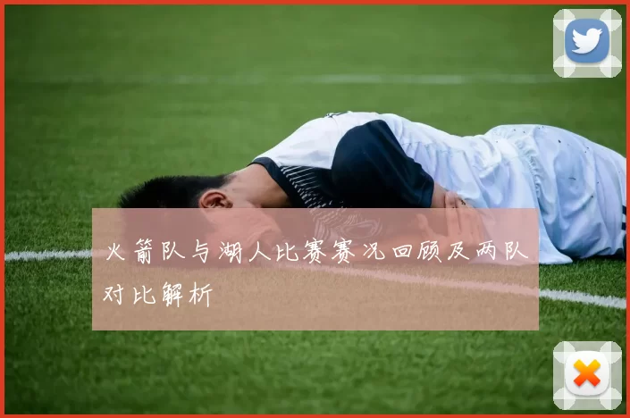 火箭队与湖人比赛赛况回顾及两队对比解析
