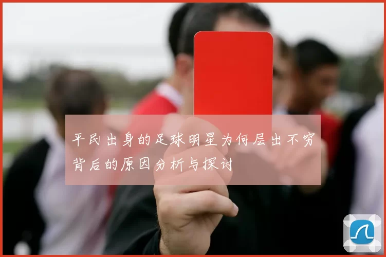 平民出身的足球明星为何层出不穷背后的原因分析与探讨