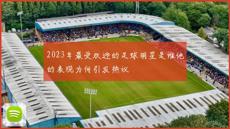 2023年最受欢迎的足球明星是谁他的表现为何引发热议