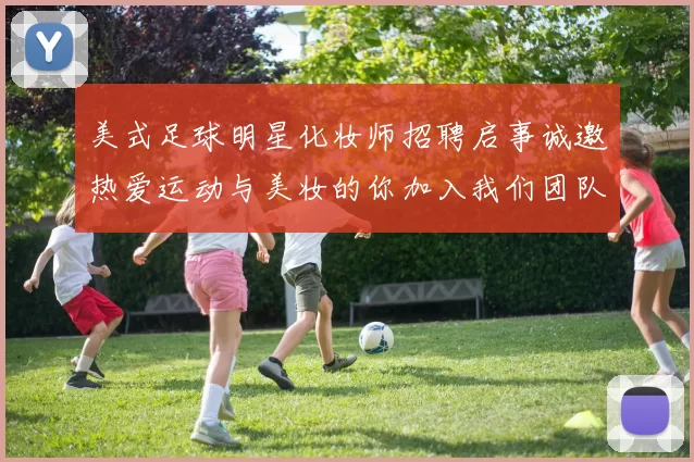 美式足球明星化妆师招聘启事诚邀热爱运动与美妆的你加入我们团队