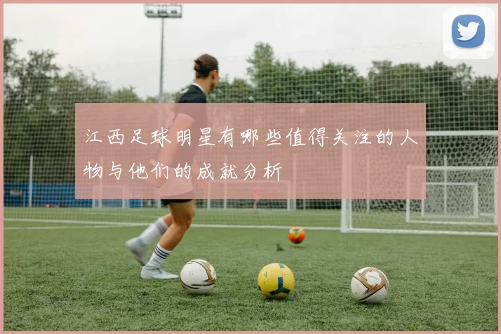 江西足球明星有哪些值得关注的人物与他们的成就分析
