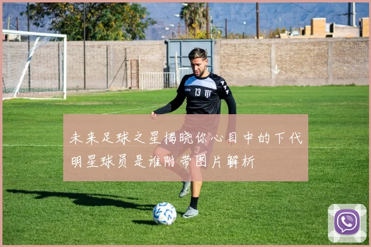 未来足球之星揭晓你心目中的下代明星球员是谁附带图片解析
