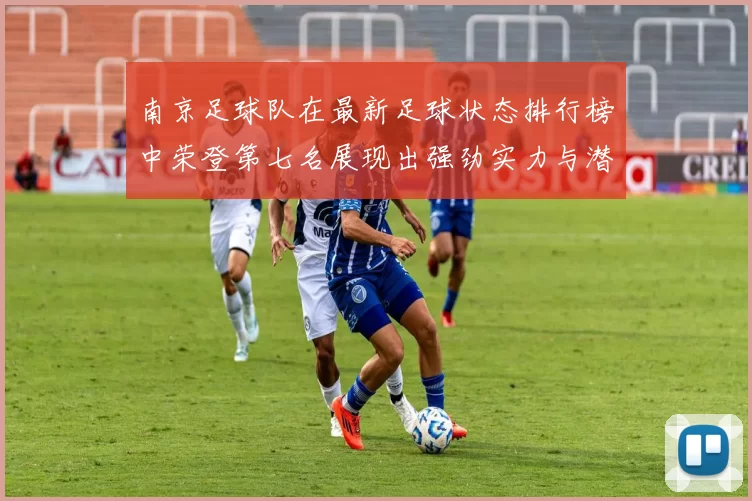 南京足球队在最新足球状态排行榜中荣登第七名展现出强劲实力与潜力