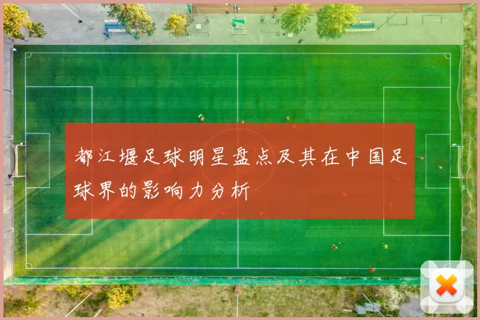 都江堰足球明星盘点及其在中国足球界的影响力分析