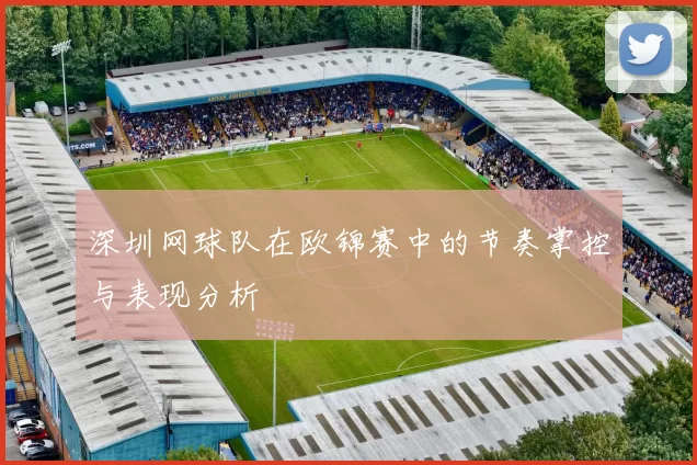深圳网球队在欧锦赛中的节奏掌控与表现分析