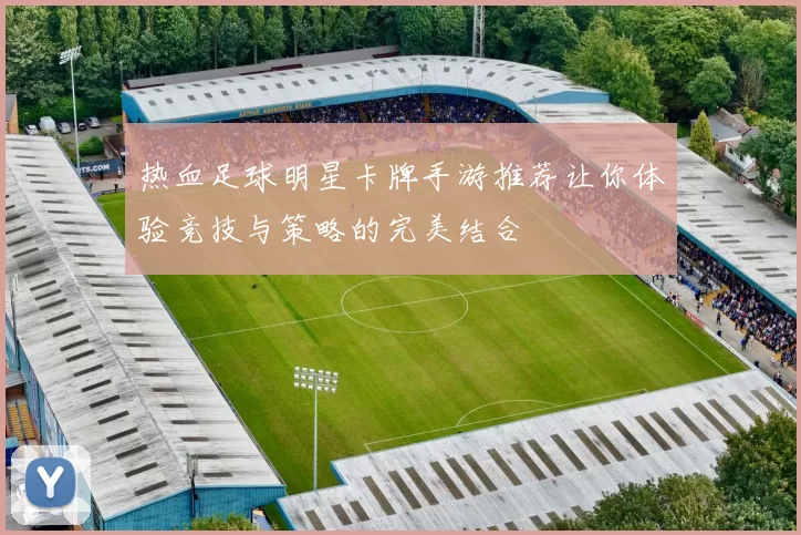 热血足球明星卡牌手游推荐让你体验竞技与策略的完美结合