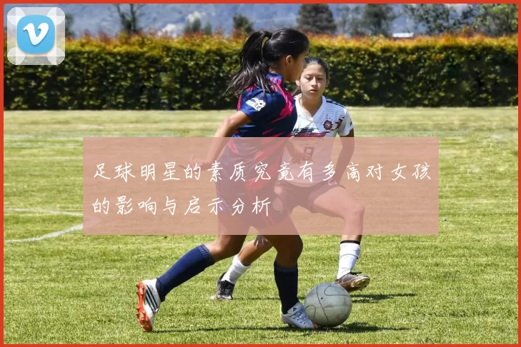 足球明星的素质究竟有多高对女孩的影响与启示分析