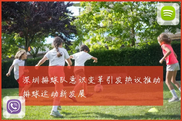 深圳排球队意识变革引发热议推动排球运动新发展