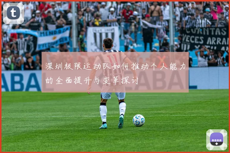 深圳极限运动队如何推动个人能力的全面提升与变革探讨