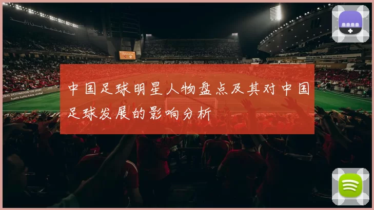 中国足球明星人物盘点及其对中国足球发展的影响分析