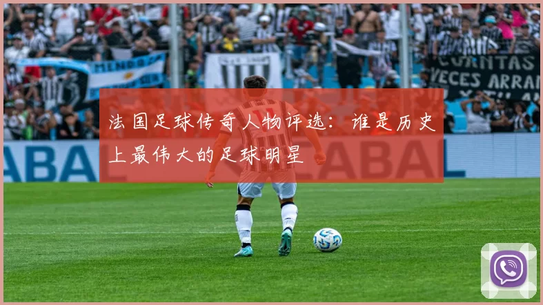 法国足球传奇人物评选：谁是历史上最伟大的足球明星