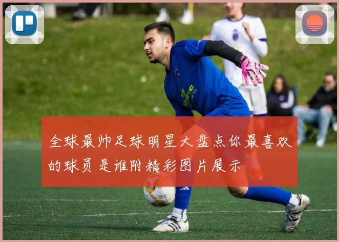 全球最帅足球明星大盘点你最喜欢的球员是谁附精彩图片展示