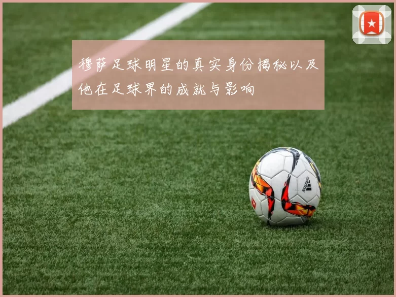 穆萨足球明星的真实身份揭秘以及他在足球界的成就与影响