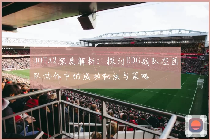 DOTA2深度解析：探讨EDG战队在团队协作中的成功秘诀与策略