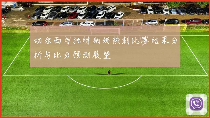 切尔西与托特纳姆热刺比赛结果分析与比分预测展望