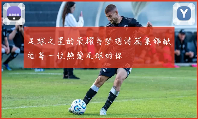 足球之星的荣耀与梦想诗篇集锦献给每一位热爱足球的你