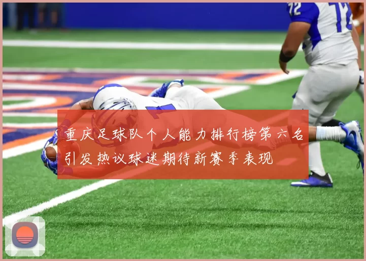 重庆足球队个人能力排行榜第六名引发热议球迷期待新赛季表现