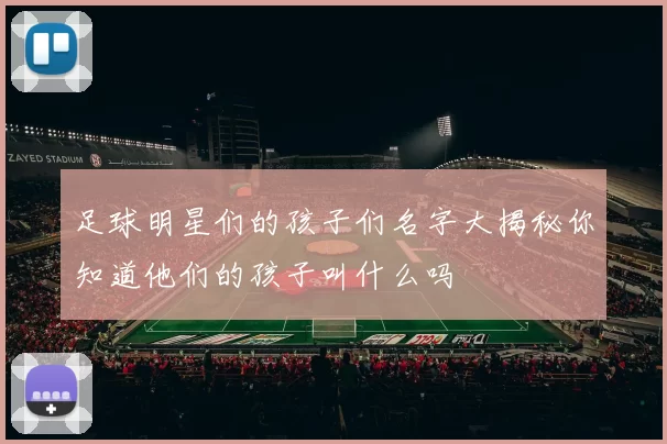 足球明星们的孩子们名字大揭秘你知道他们的孩子叫什么吗