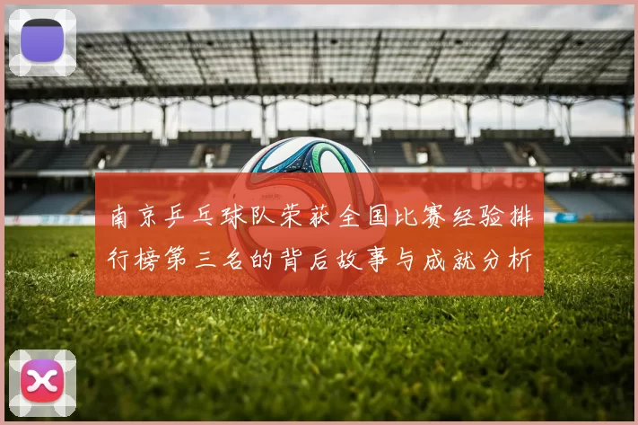 南京乒乓球队荣获全国比赛经验排行榜第三名的背后故事与成就分析