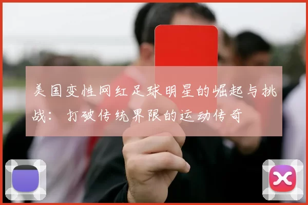 美国变性网红足球明星的崛起与挑战：打破传统界限的运动传奇