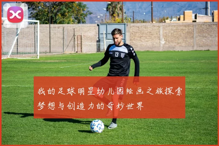 我的足球明星幼儿园绘画之旅探索梦想与创造力的奇妙世界