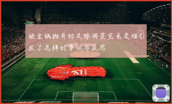 被金钱抛弃的足球明星究竟是谁引发了怎样的争议与反思