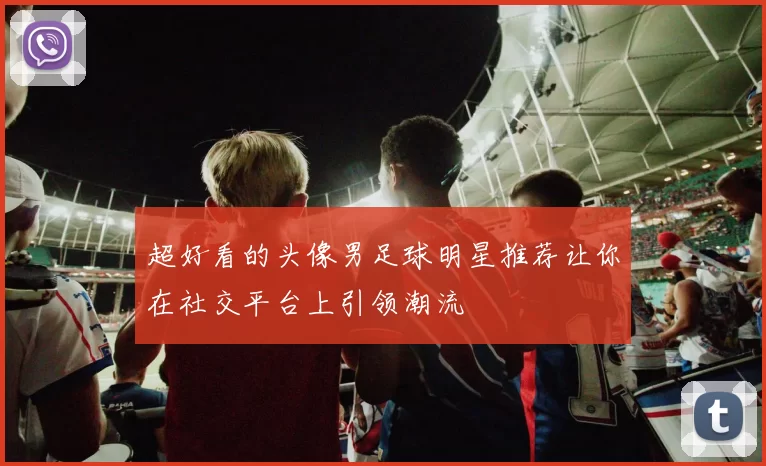 超好看的头像男足球明星推荐让你在社交平台上引领潮流