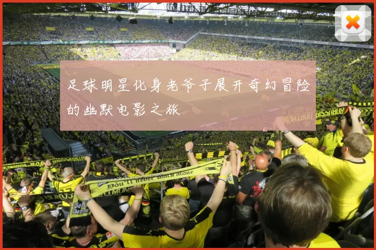足球明星化身老爷子展开奇幻冒险的幽默电影之旅
