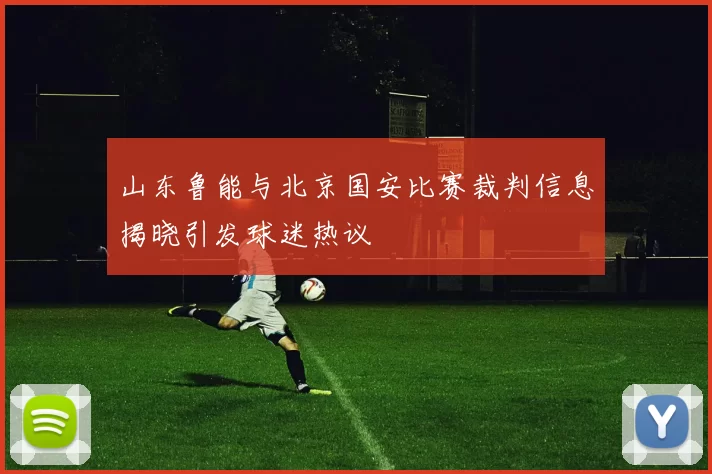 山东鲁能与北京国安比赛裁判信息揭晓引发球迷热议