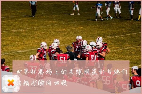 世界杯赛场上的足球明星们与他们的精彩瞬间回顾
