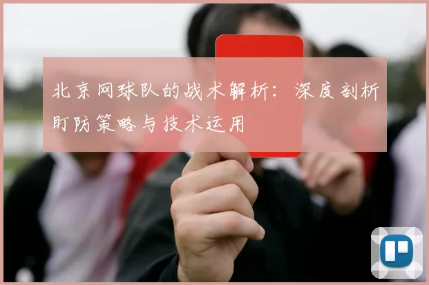 北京网球队的战术解析：深度剖析盯防策略与技术运用