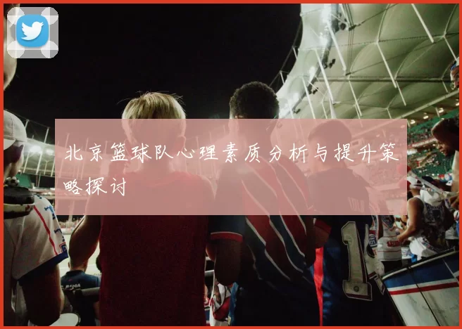 北京篮球队心理素质分析与提升策略探讨
