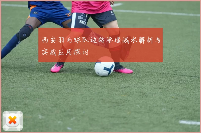 西安羽毛球队边路渗透战术解析与实战应用探讨