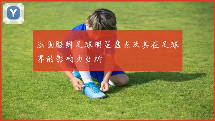 法国脏辫足球明星盘点及其在足球界的影响力分析