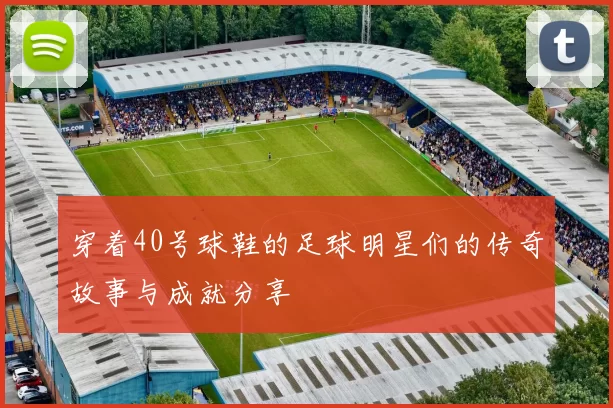 穿着40号球鞋的足球明星们的传奇故事与成就分享