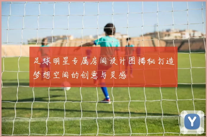 足球明星专属房间设计图揭秘打造梦想空间的创意与灵感