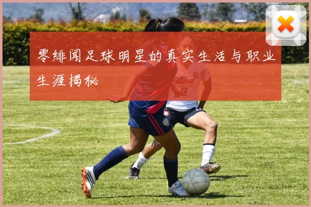零绯闻足球明星的真实生活与职业生涯揭秘
